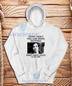 Today I Don't Feel Like Doing Anything Harry Hoodie