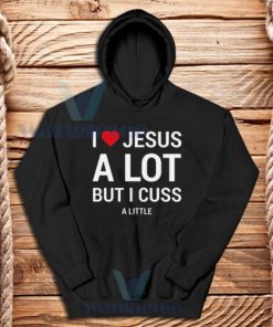 I Love Jesus But I Cuss a Little Hoodie For Unisex