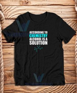 Alcohol Is A Solution T-Shirt for Funny Science S -5XL