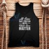 All Lives Can’t Matter Until Black Lives Matter Tank Top