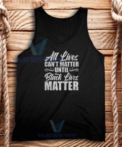 All Lives Can’t Matter Until Black Lives Matter Tank Top