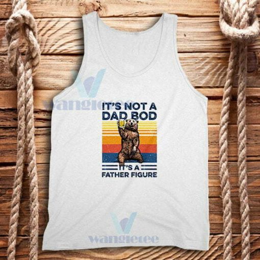 Bear Beer Its Not A Dad Tank Top Bod It’s A Father Figure Vintage S-2XL