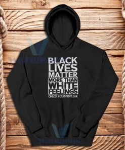 Black Lives Matter More Than White Feelings Hoodie