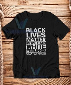 Black Lives Matter More Than White Feelings T-Shirt