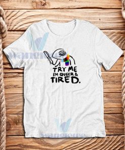 Try Me Im Queer and Tired T-Shirt Pride LGBT S - 5XL