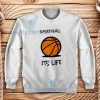 Basketball Its Life Sweatshirt Unisex Adult Size S-3XL