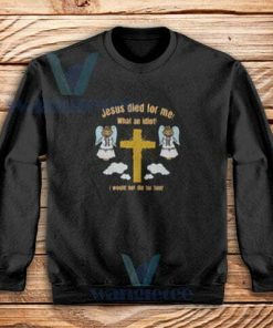 Jesus-Died-What--Idiot-Sweatshirt