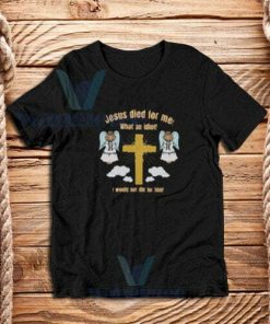 Jesus-Died-What--Idiot-T-Shirt