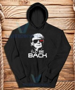 I'll Be Back Trump 2024 Hoodie